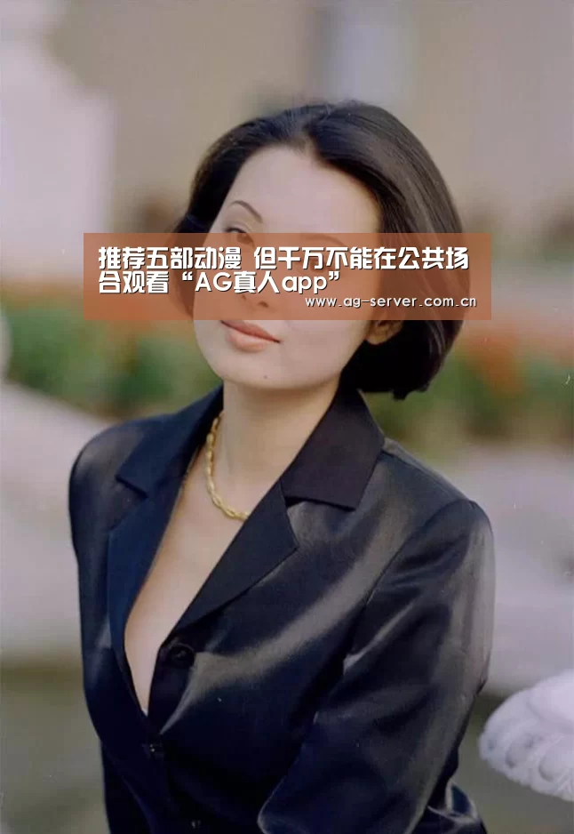 推荐五部动漫 但千万不能在公共场合观看“AG真人app”