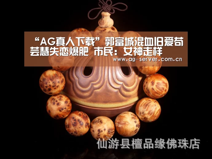 “AG真人下载”郭富城混血旧爱苟芸慧失恋爆肥 市民:女神走样(图1) AG真人