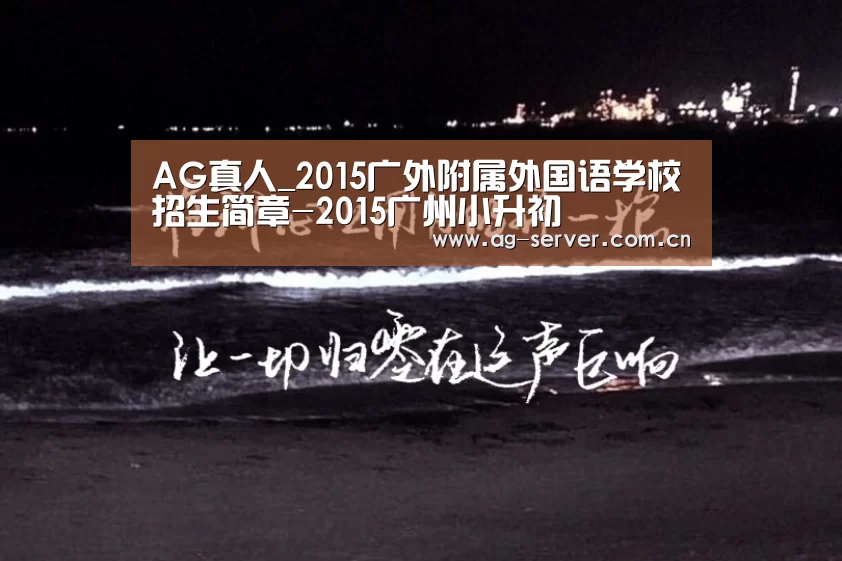 AG真人_2015广外附属外国语学校招生简章-2015广州小升初(图1) AG真人入口